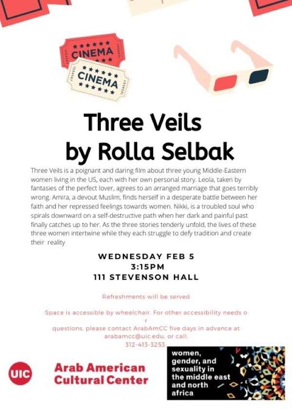 On the third top there are images of cinema tickets and glasses for 3-D films scattered in red, white and black. The title of the movie comes next: Three Veils by Rolla Selbak. A short paragraph description of the film. followed by date time and location. Information about contacting the Center, email and address are added. At the bottom there is ArabAmCC logo and a banner logo for the Women, Gender, and Sexuality in the middle east and north africa educational inititiave. the logo has the name of the initiative in white letters against a black background on one side and a geometric art shape with many colors on the other side.